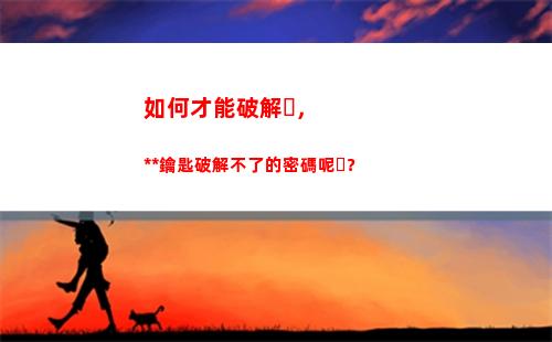 如何才能破解，萬能鑰匙破解不了的密碼呢？(如何才能破解WiFi)